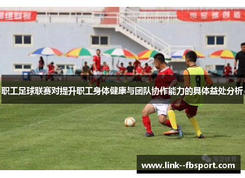 职工足球联赛对提升职工身体健康与团队协作能力的具体益处分析