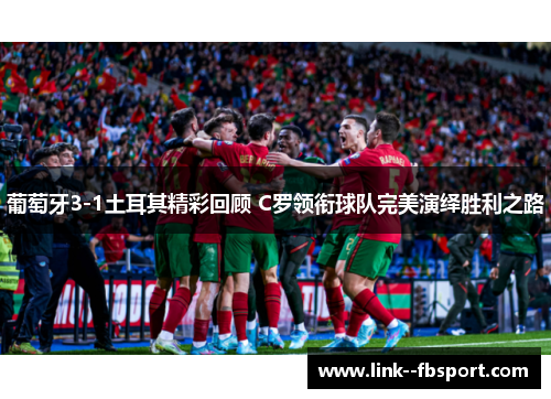 葡萄牙3-1土耳其精彩回顾 C罗领衔球队完美演绎胜利之路