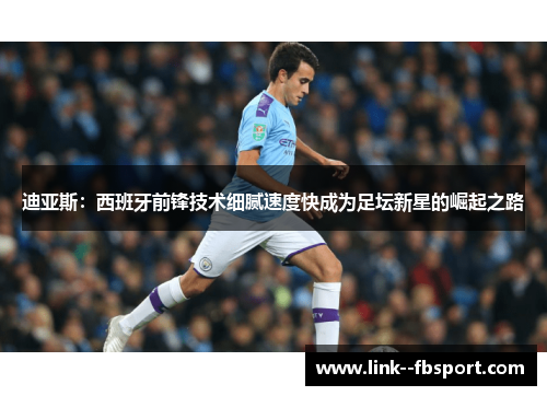 迪亚斯：西班牙前锋技术细腻速度快成为足坛新星的崛起之路