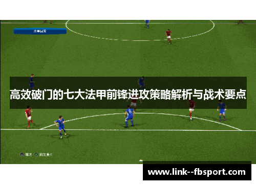 高效破门的七大法甲前锋进攻策略解析与战术要点