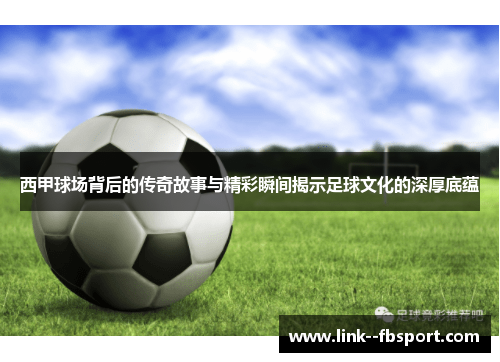 西甲球场背后的传奇故事与精彩瞬间揭示足球文化的深厚底蕴