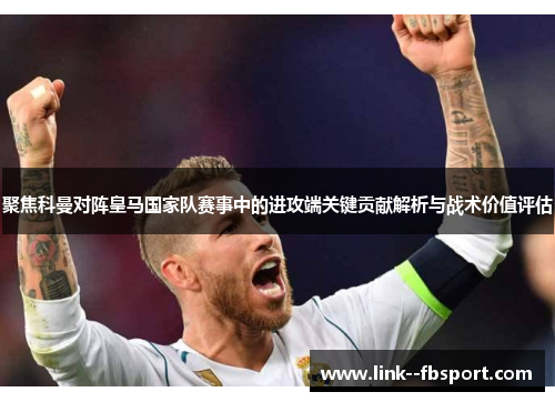 聚焦科曼对阵皇马国家队赛事中的进攻端关键贡献解析与战术价值评估 聚焦科曼对阵皇马国家队赛事中的进攻端关键贡献解析与战术价值评估