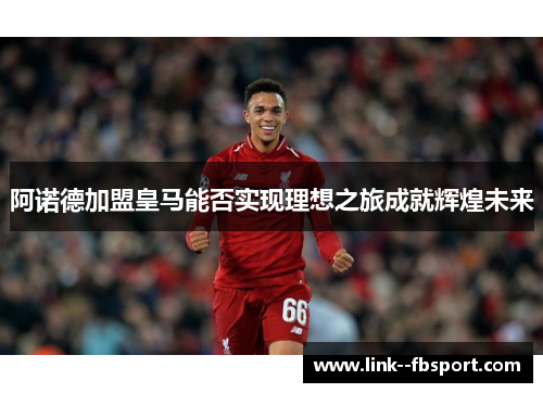 阿诺德加盟皇马能否实现理想之旅成就辉煌未来