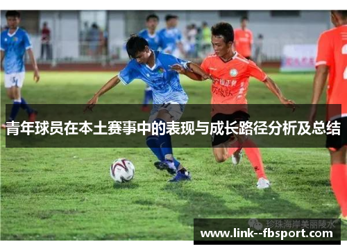 青年球员在本土赛事中的表现与成长路径分析及总结 青年球员在本土赛事中的表现与成长路径分析及总结