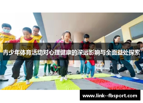 青少年体育活动对心理健康的深远影响与全面益处探索 青少年体育活动对心理健康的深远影响与全面益处探索