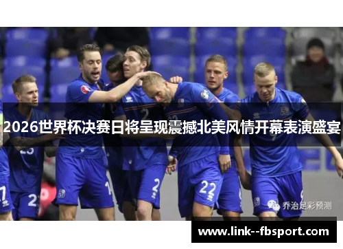 2026世界杯决赛日将呈现震撼北美风情开幕表演盛宴 2026世界杯决赛日将呈现震撼北美风情开幕表演盛宴