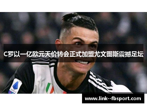 C罗以一亿欧元天价转会正式加盟尤文图斯震撼足坛 C罗以一亿欧元天价转会正式加盟尤文图斯震撼足坛