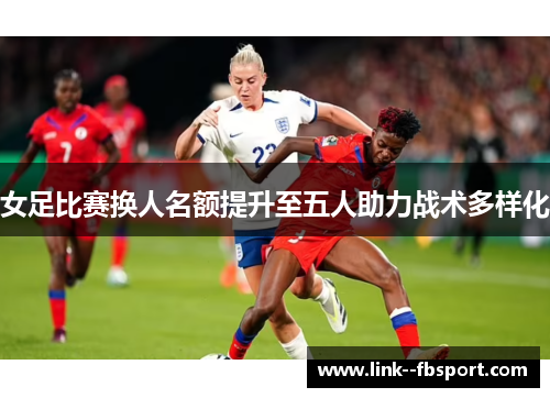 女足比赛换人名额提升至五人助力战术多样化