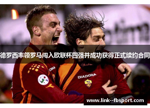 德罗西率领罗马闯入欧联杯四强并成功获得正式续约合同