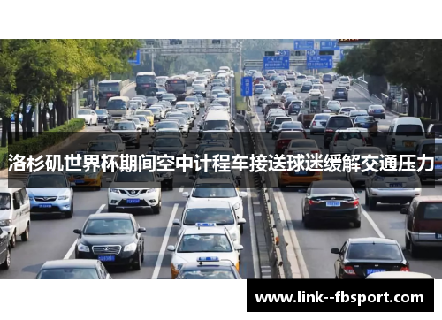 洛杉矶世界杯期间空中计程车接送球迷缓解交通压力 洛杉矶世界杯期间空中计程车接送球迷缓解交通压力
