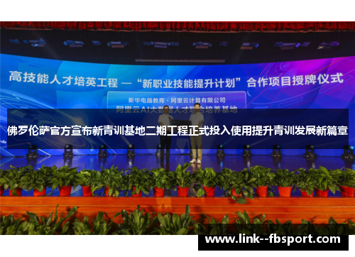 佛罗伦萨官方宣布新青训基地二期工程正式投入使用提升青训发展新篇章 佛罗伦萨官方宣布新青训基地二期工程正式投入使用提升青训发展新篇章