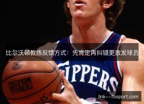 比尔沃顿教练反馈方式：先肯定再纠错更激发球员