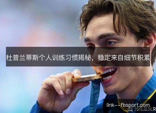 杜普兰蒂斯个人训练习惯揭秘，稳定来自细节积累